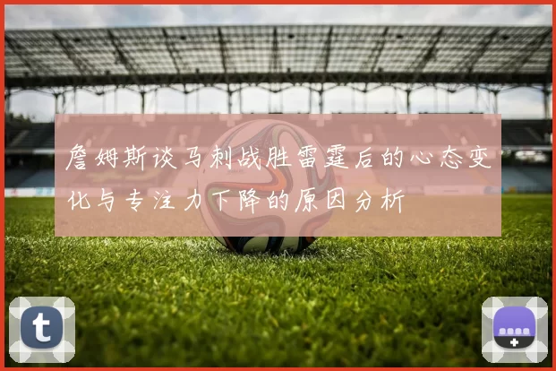 詹姆斯谈马刺战胜雷霆后的心态变化与专注力下降的原因分析
