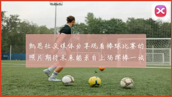 凯恩社交媒体分享观看棒球比赛的照片期待未来能亲自上场挥棒一试