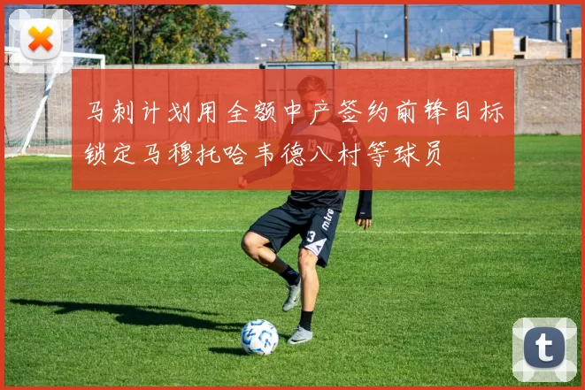 马刺计划用全额中产签约前锋目标锁定马穆托哈韦德八村等球员