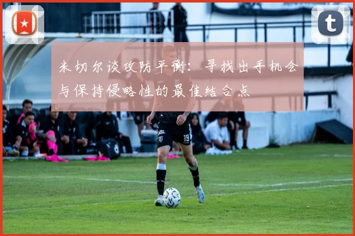 米切尔谈攻防平衡：寻找出手机会与保持侵略性的最佳结合点