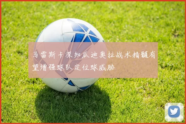 马雷斯卡深知瓜迪奥拉战术精髓有望增强球队定位球威胁