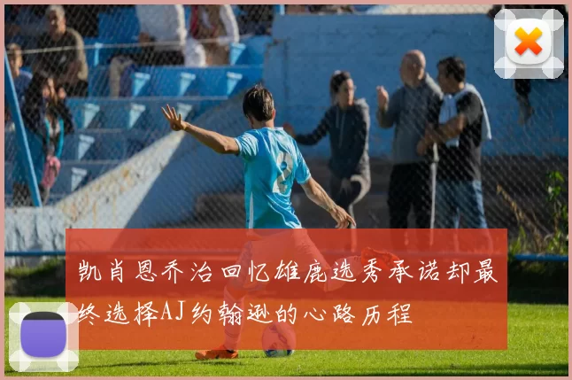 凯肖恩乔治回忆雄鹿选秀承诺却最终选择AJ约翰逊的心路历程
