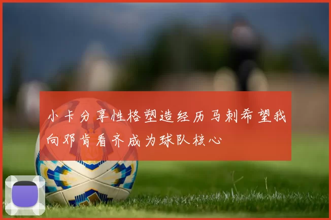 小卡分享性格塑造经历马刺希望我向邓肯看齐成为球队核心