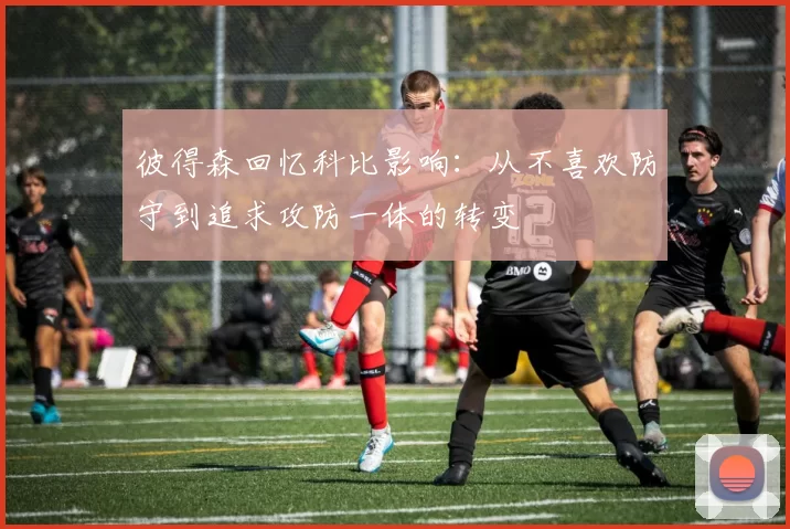 彼得森回忆科比影响：从不喜欢防守到追求攻防一体的转变