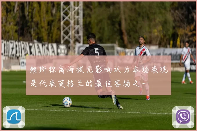 赖斯称高海拔无影响认为本场表现是代表英格兰的最佳客场之一